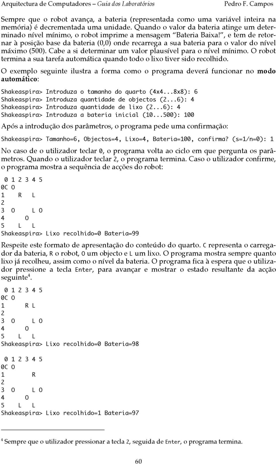 , e tem de retornar à posição base da bateria (0,0) onde recarrega a sua bateria para o valor do nível máximo (500). Cabe a si determinar um valor plausível para o nível mínimo.