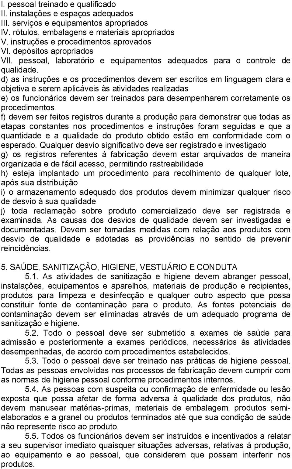 d) as instruções e os procedimentos devem ser escritos em linguagem clara e objetiva e serem aplicáveis às atividades realizadas e) os funcionários devem ser treinados para desempenharem corretamente