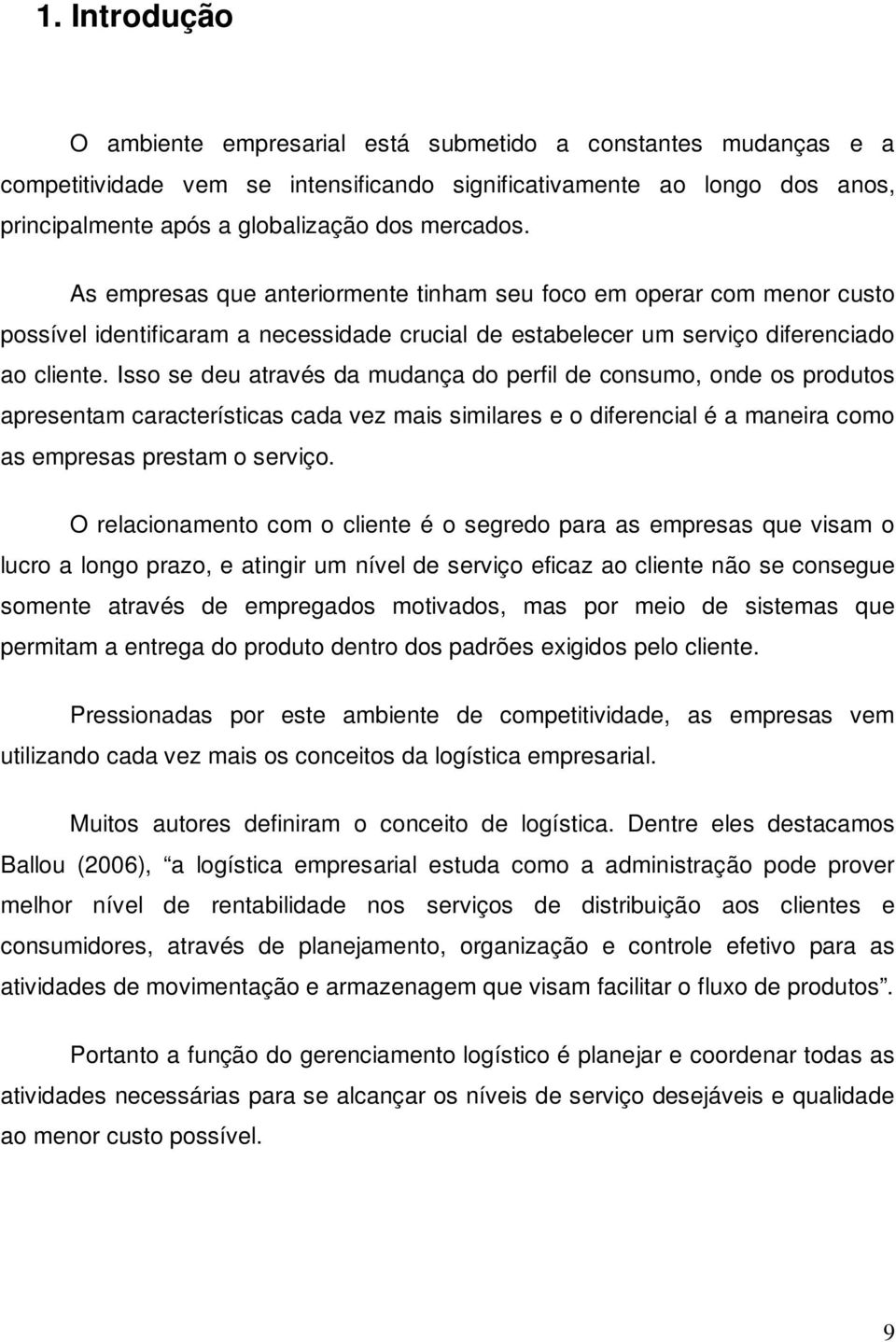 Isso se deu através da mudança do perfil de consumo, onde os produtos apresentam características cada vez mais similares e o diferencial é a maneira como as empresas prestam o serviço.