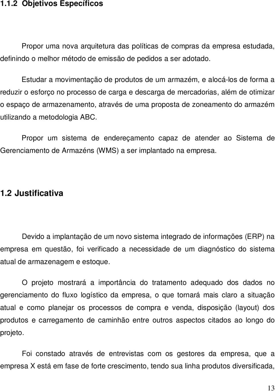 proposta de zoneamento do armazém utilizando a metodologia BC. Propor um sistema de endereçamento capaz de atender ao Sistema de Gerenciamento de rmazéns (WMS) a ser implantado na empresa. 1.