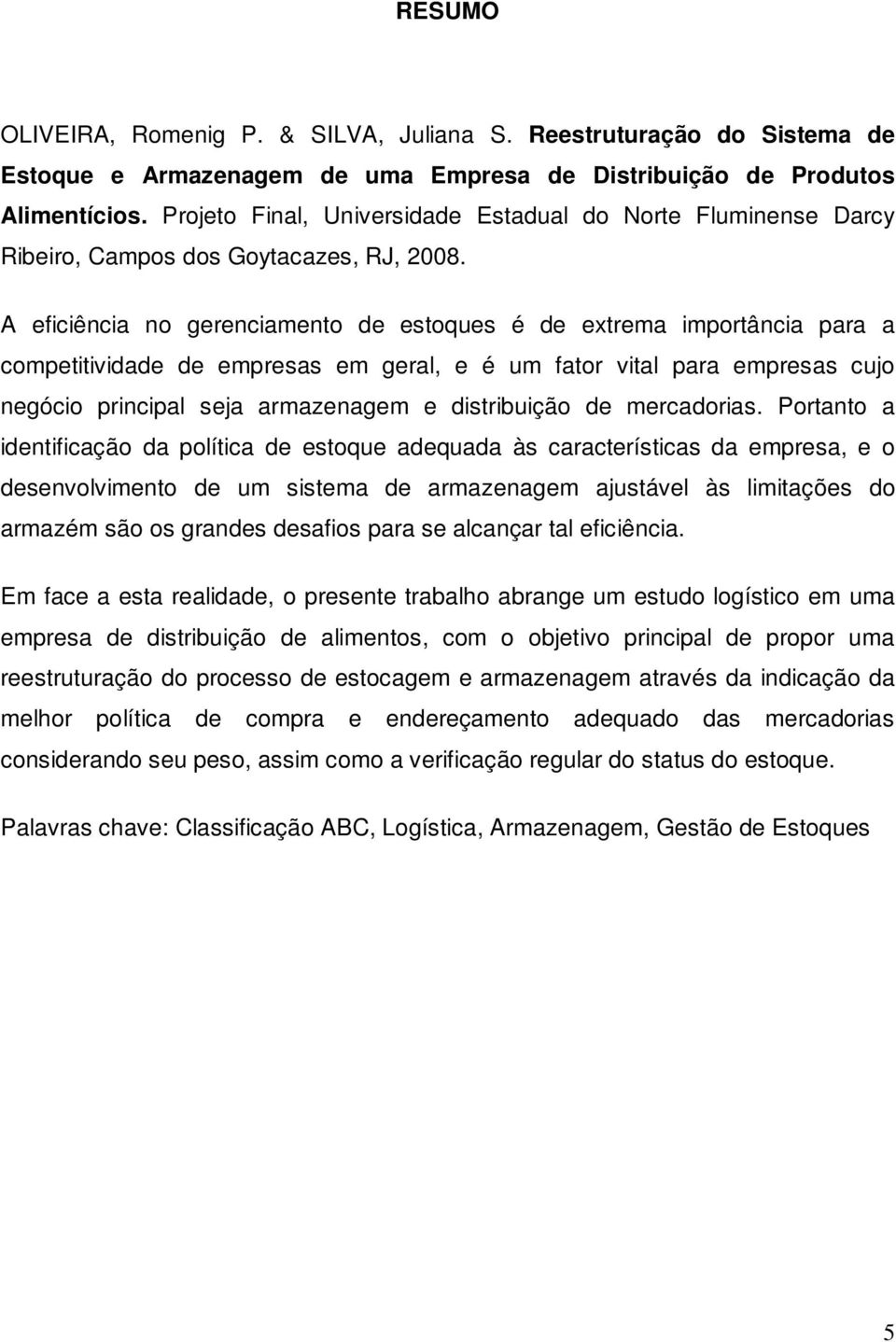 eficiência no gerenciamento de estoques é de extrema importância para a competitividade de empresas em geral, e é um fator vital para empresas cujo negócio principal seja armazenagem e distribuição