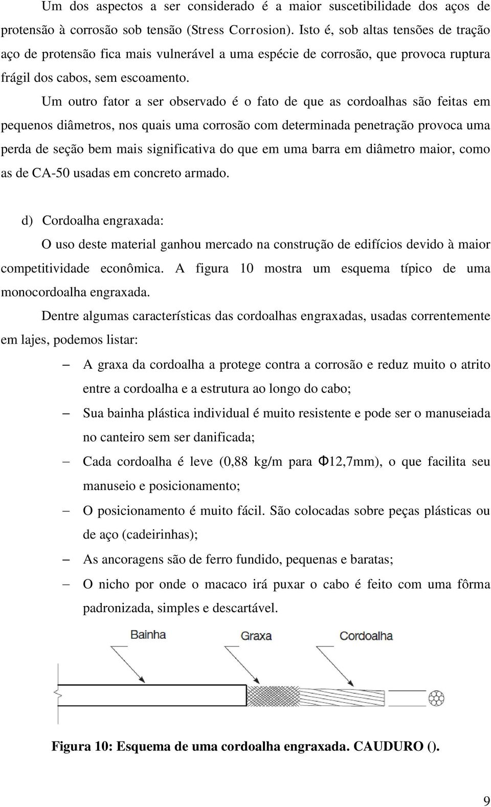 Um outro fator a ser observado é o fato de que as cordoalhas são feitas em pequenos diâmetros, nos quais uma corrosão com determinada penetração provoca uma perda de seção bem mais significativa do