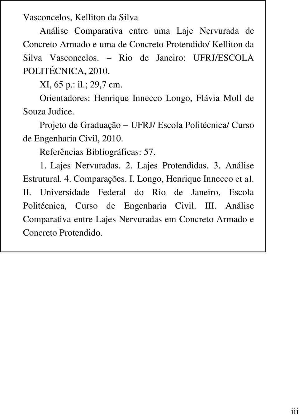 Projeto de Graduação UFRJ/ Escola Politécnica/ Curso de Engenharia Civil, 2010. Referências Bibliográficas: 57. 1. Lajes Nervuradas. 2. Lajes Protendidas. 3. Análise Estrutural.