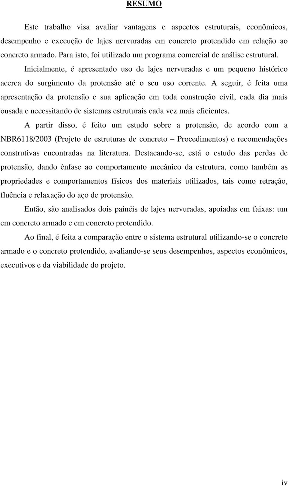 Inicialmente, é apresentado uso de lajes nervuradas e um pequeno histórico acerca do surgimento da protensão até o seu uso corrente.