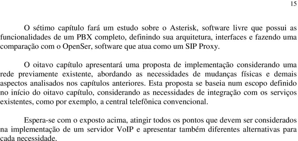 O oitavo capítulo apresentará uma proposta de implementação considerando uma rede previamente existente, abordando as necessidades de mudanças físicas e demais aspectos analisados nos capítulos