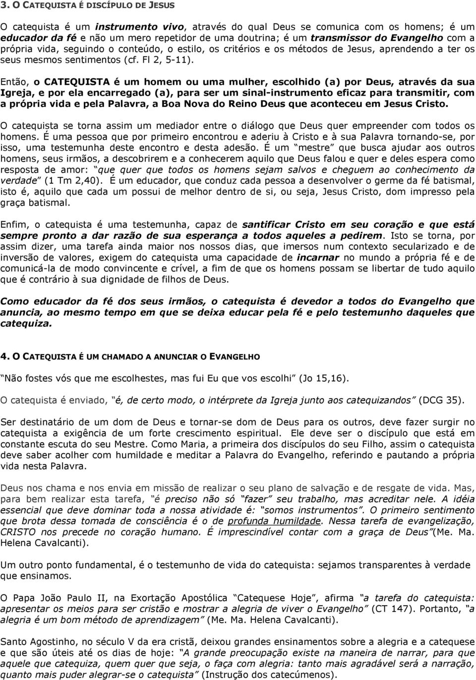 Então, o CATEQUISTA é um homem ou uma mulher, escolhido (a) por Deus, através da sua Igreja, e por ela encarregado (a), para ser um sinal-instrumento eficaz para transmitir, com a própria vida e pela