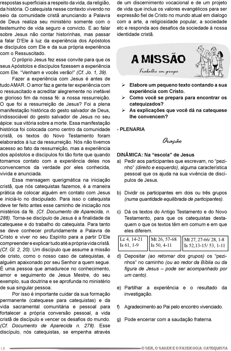 E ao falar sobre Jesus não contar historinhas, mas passar a falar D Ele à luz da experiência dos Apóstolos e discípulos com Ele e da sua própria experiência com o Ressuscitado.