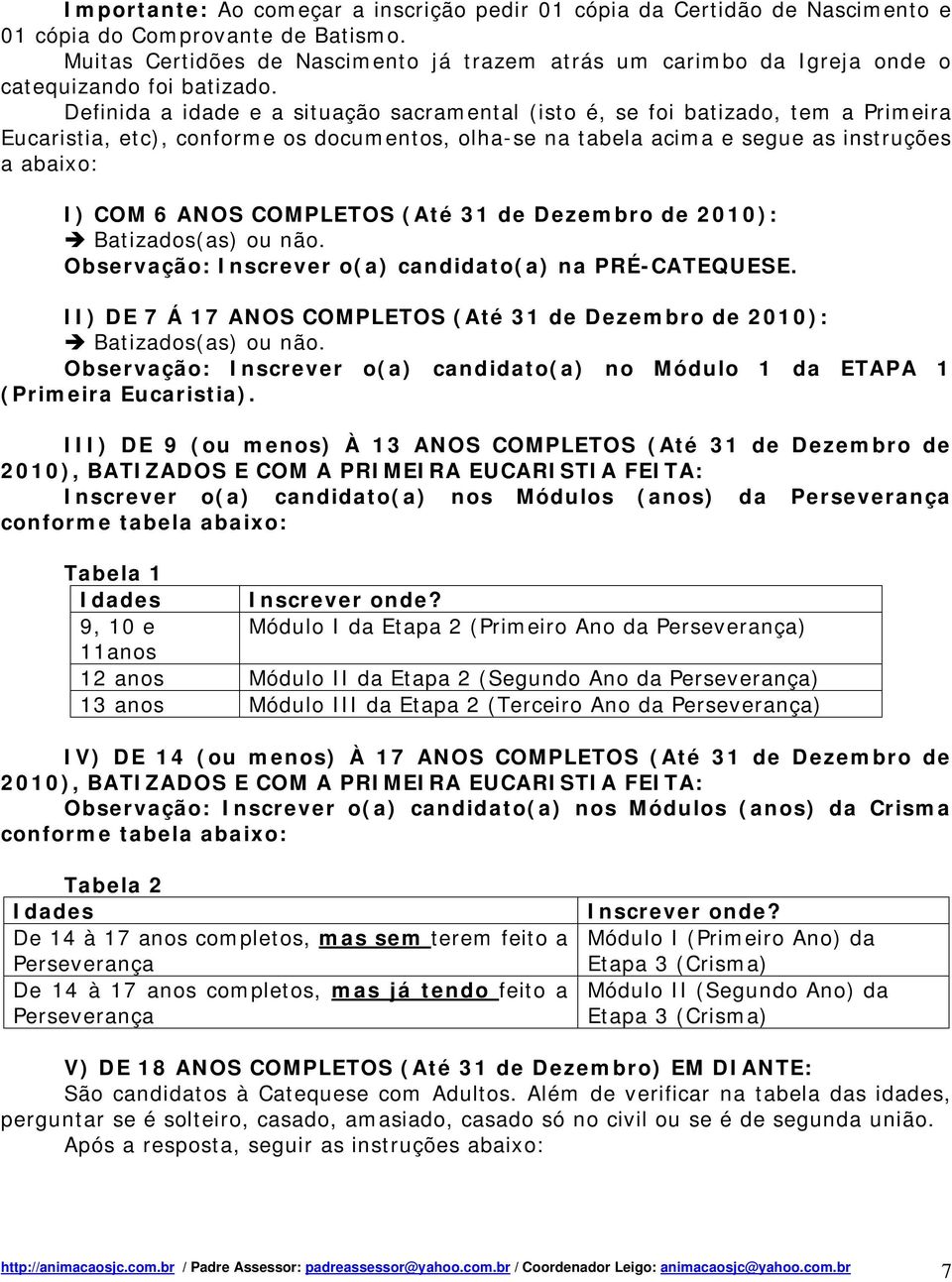 Definida a idade e a situação sacramental (isto é, se foi batizado, tem a Primeira Eucaristia, etc), conforme os documentos, olha-se na tabela acima e segue as instruções a abaixo: I) COM 6 ANOS