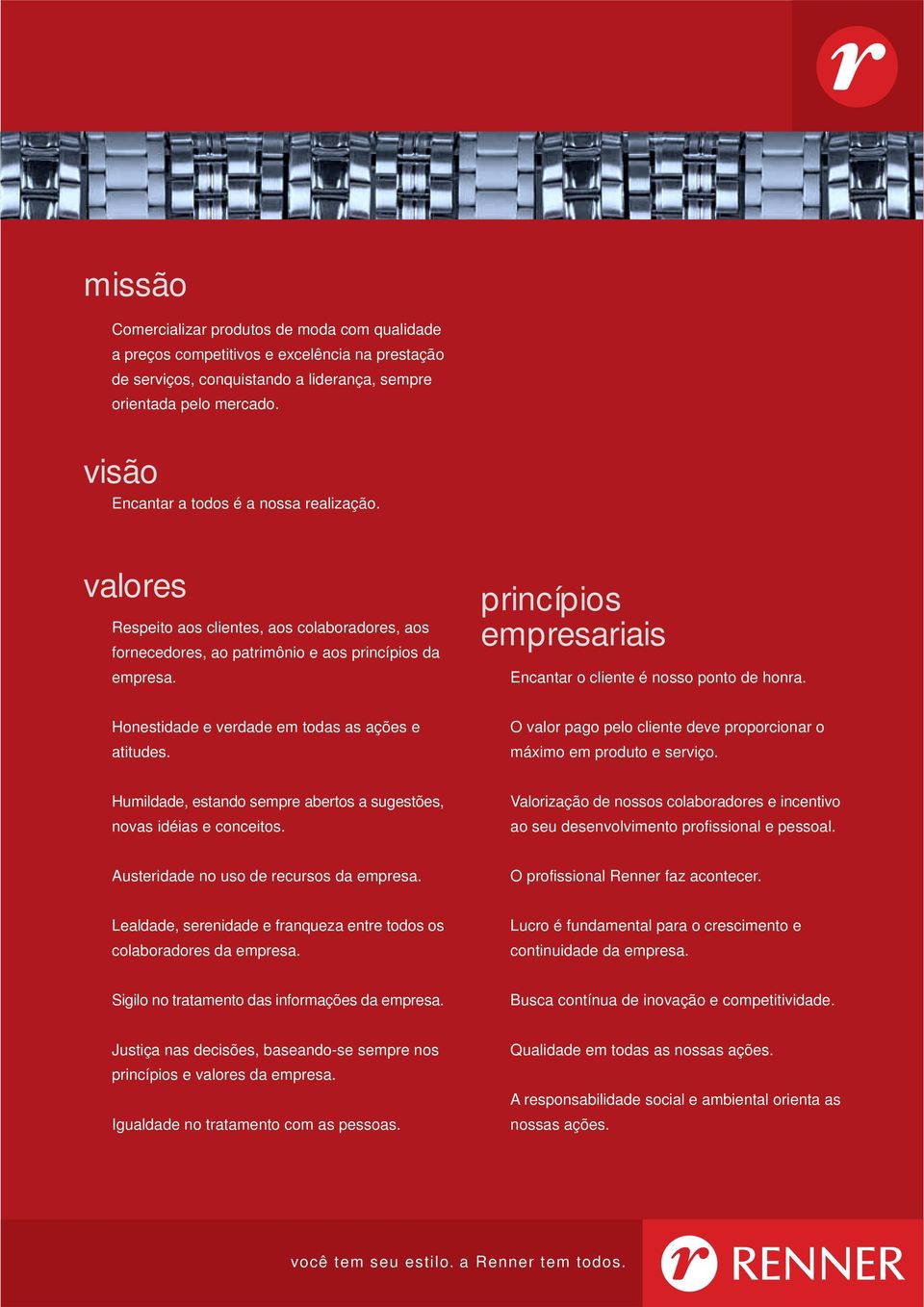 princípios empresariais Encantar o cliente é nosso ponto de honra. Honestidade e verdade em todas as ações e atitudes. O valor pago pelo cliente deve proporcionar o máximo em produto e serviço.