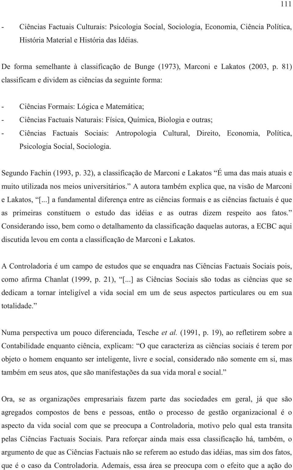 81) classificam e dividem as ciências da seguinte forma: - Ciências Formais: Lógica e Matemática; - Ciências Factuais Naturais: Física, Química, Biologia e outras; - Ciências Factuais Sociais: