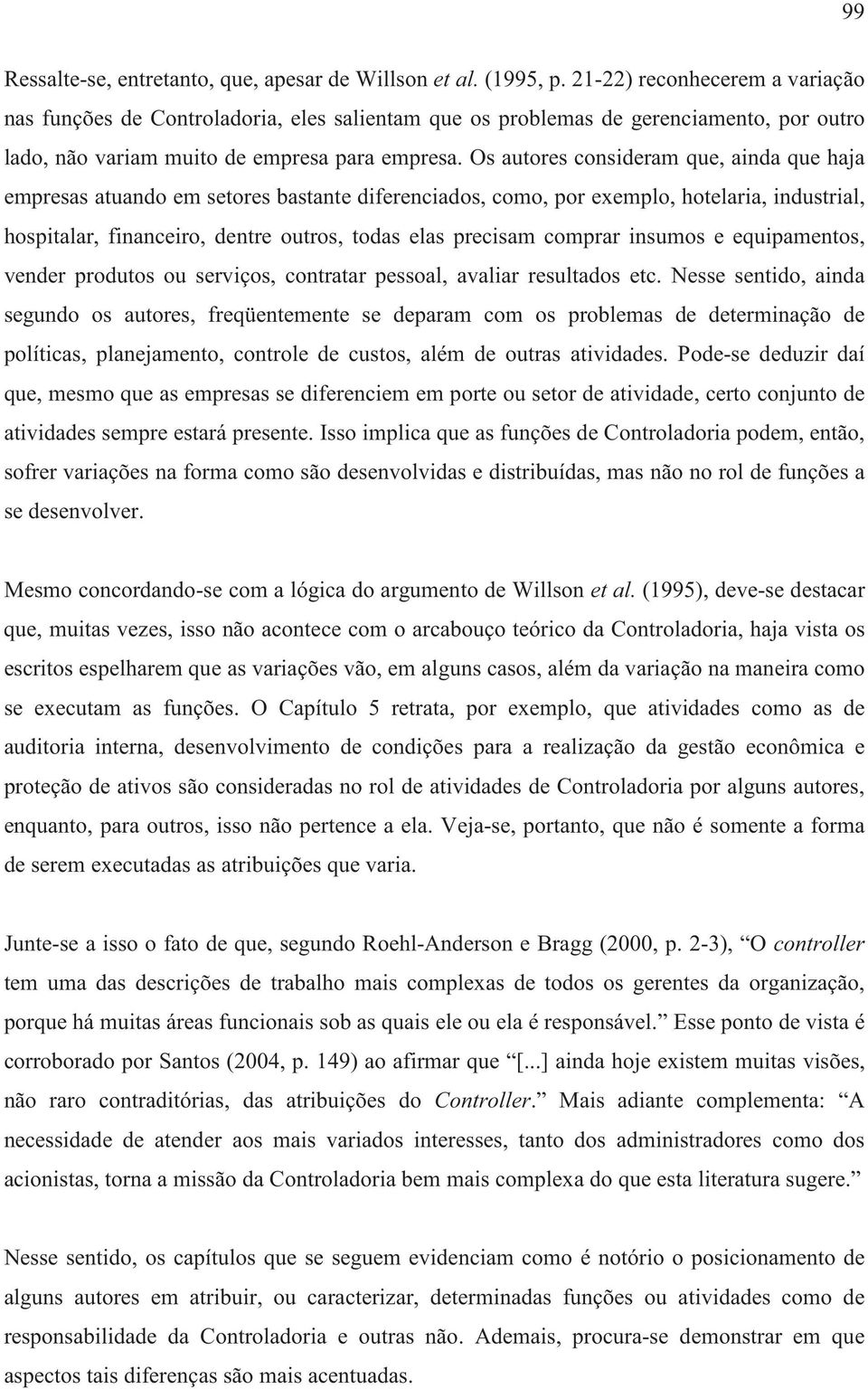 Os autores consideram que, ainda que haja empresas atuando em setores bastante diferenciados, como, por exemplo, hotelaria, industrial, hospitalar, financeiro, dentre outros, todas elas precisam