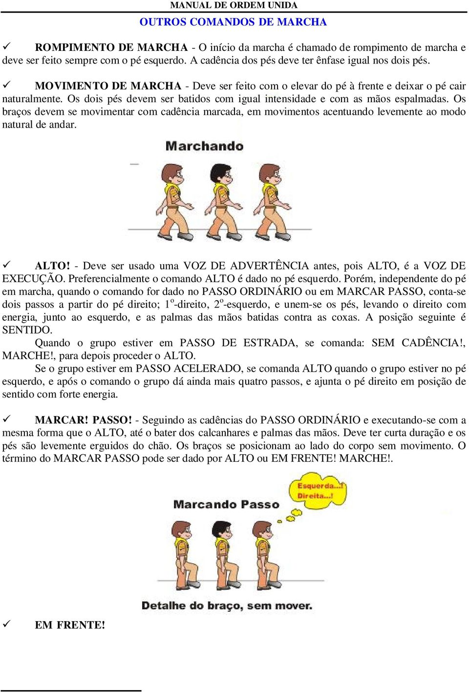 Os braços devem se movimentar com cadência marcada, em movimentos acentuando levemente ao modo natural de andar. ALTO! - Deve ser usado uma VOZ DE ADVERTÊNCIA antes, pois ALTO, é a VOZ DE EXECUÇÃO.