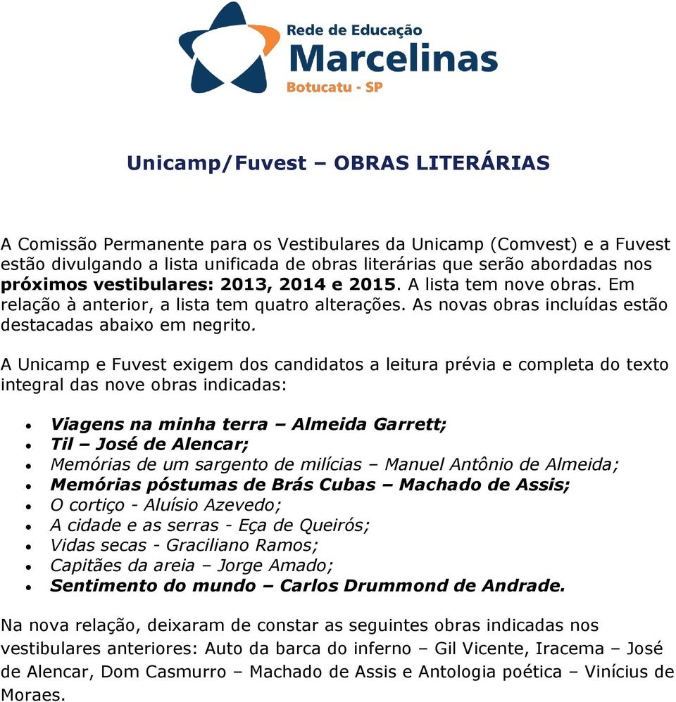 A Unicamp e Fuvest exigem dos candidatos a leitura prévia e completa do texto integral das nove obras indicadas: Viagens na minha terra Almeida Garrett; Til José de Alencar; Memórias de um sargento