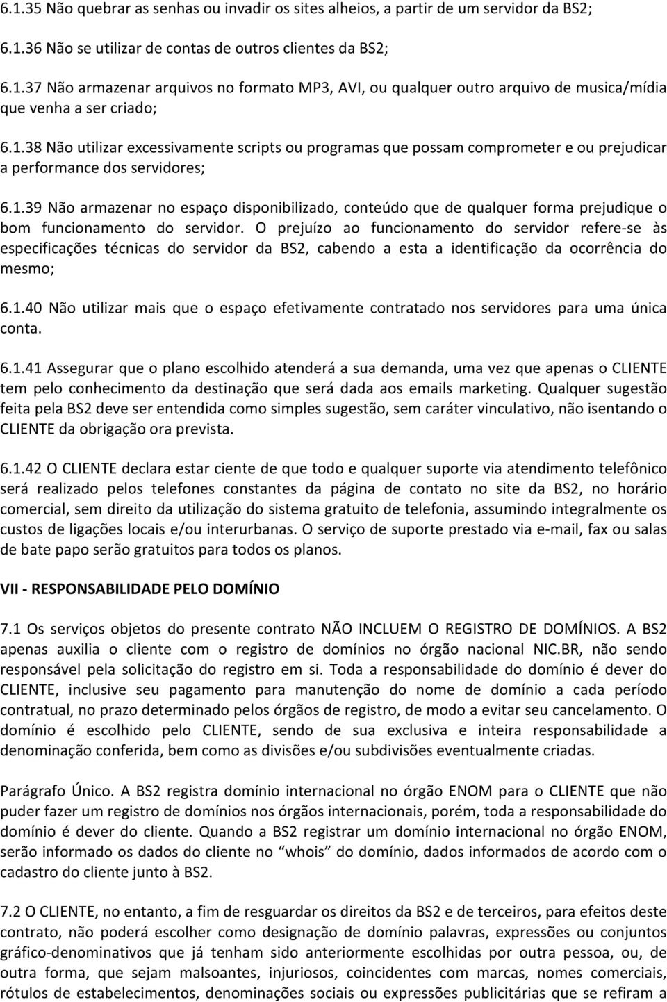 O prejuízo ao funcionamento do servidor refere- se às especificações técnicas do servidor da BS2, cabendo a esta a identificação da ocorrência do mesmo; 6.1.