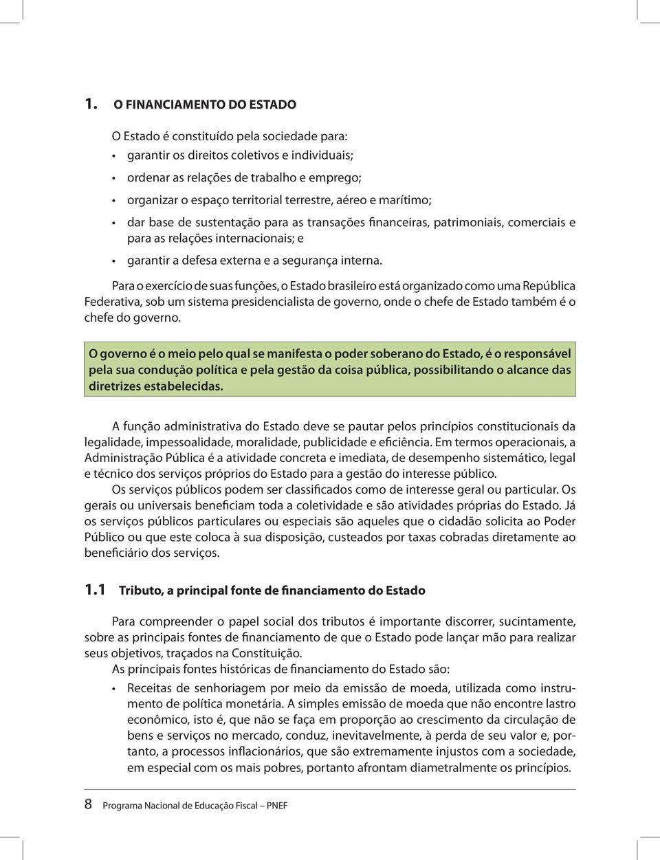 Para o exercício de suas funções, o Estado brasileiro está organizado como uma República Federativa, sob um sistema presidencialista de governo, onde o chefe de Estado também é o chefe do governo.