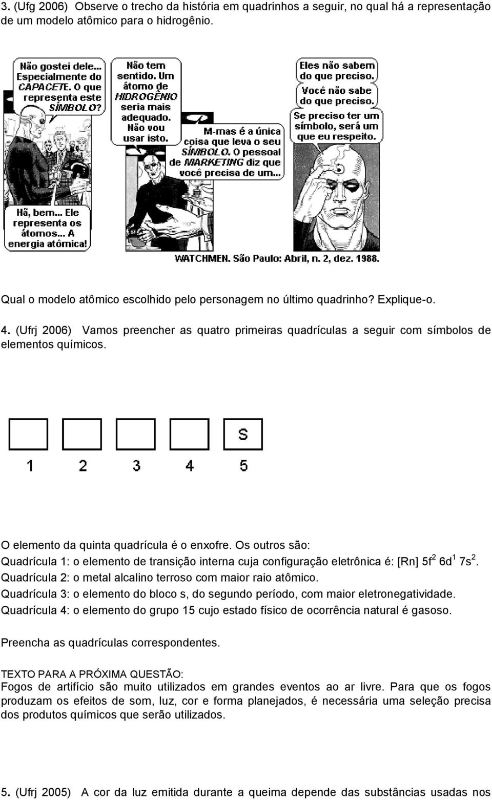 O elemento da quinta quadrícula é o enxofre. Os outros são: Quadrícula 1: o elemento de transição interna cuja configuração eletrônica é: [Rn] 5f 2 6d 1 7s 2.