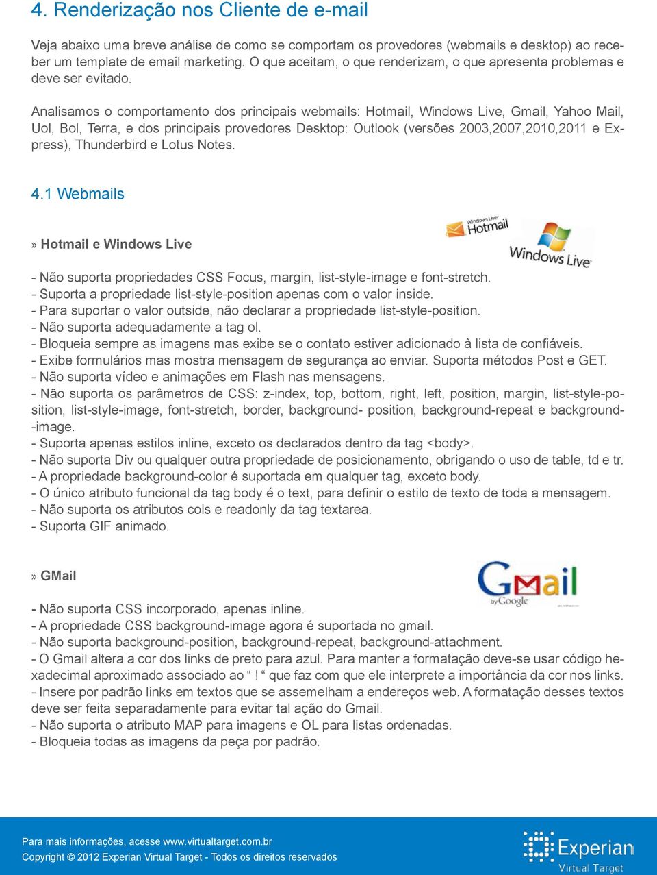 Analisamos o comportamento dos principais webmails: Hotmail, Windows Live, Gmail, Yahoo Mail, Uol, Bol, Terra, e dos principais provedores Desktop: Outlook (versões 2003,2007,2010,2011 e Express),