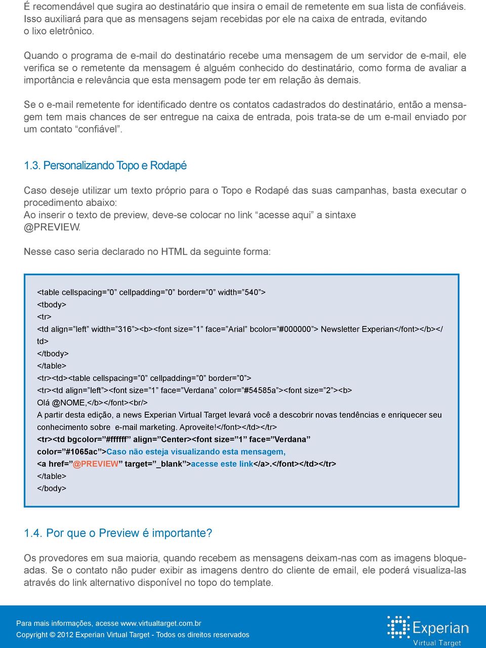 Quando o programa de e-mail do destinatário recebe uma mensagem de um servidor de e-mail, ele verifica se o remetente da mensagem é alguém conhecido do destinatário, como forma de avaliar a