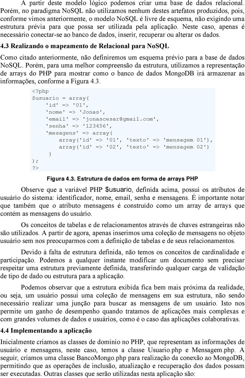 ser utilizada pela aplicação. Neste caso, apenas é necessário conectar-se ao banco de dados, inserir, recuperar ou alterar os dados. 4.