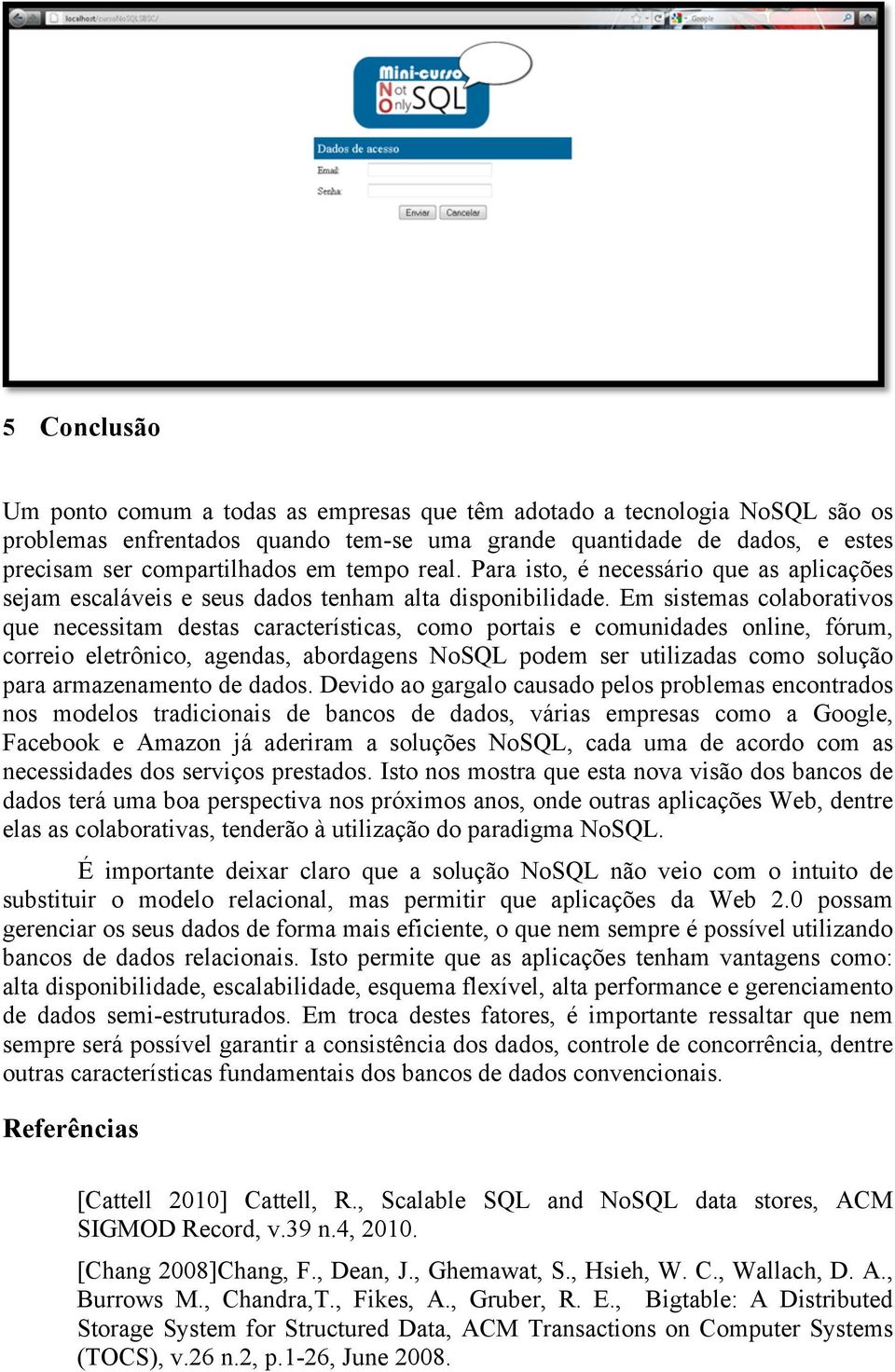 Em sistemas colaborativos que necessitam destas características, como portais e comunidades online, fórum, correio eletrônico, agendas, abordagens NoSQL podem ser utilizadas como solução para