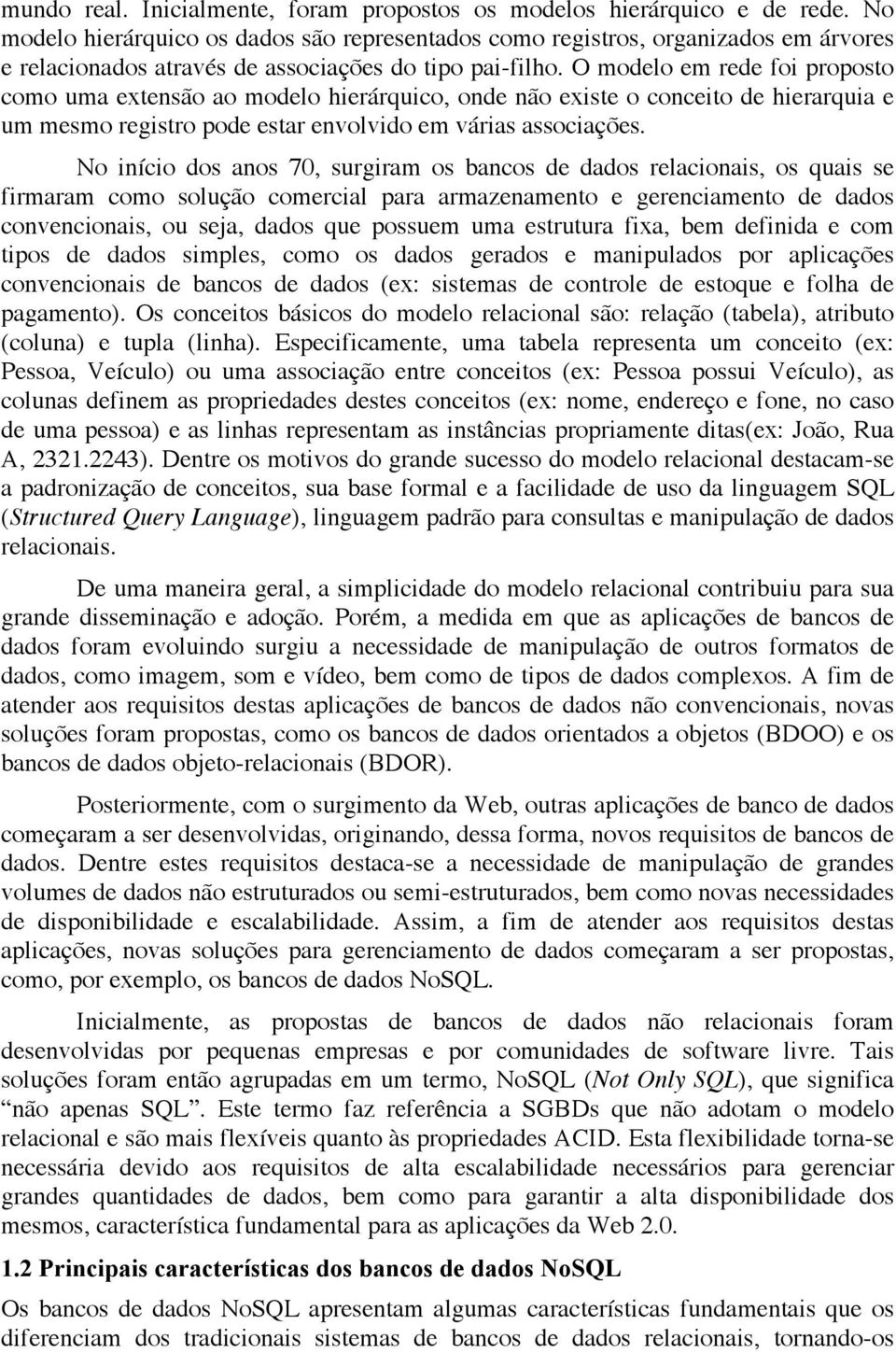 O modelo em rede foi proposto como uma extensão ao modelo hierárquico, onde não existe o conceito de hierarquia e um mesmo registro pode estar envolvido em várias associações.