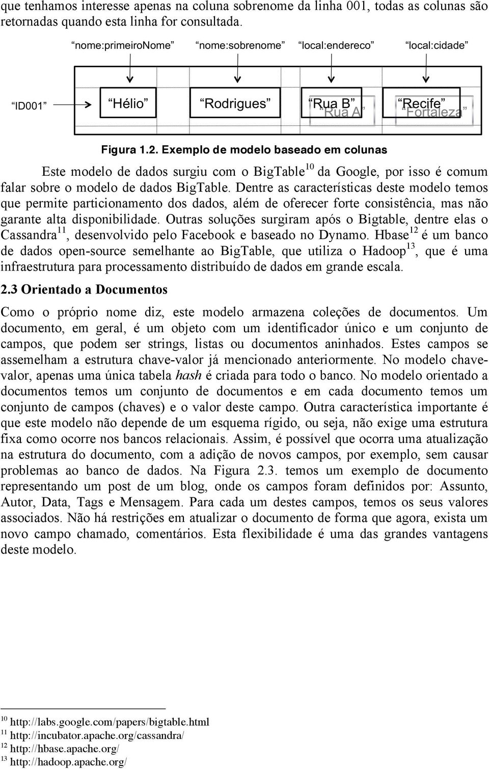 Dentre as características deste modelo temos que permite particionamento dos dados, além de oferecer forte consistência, mas não garante alta disponibilidade.