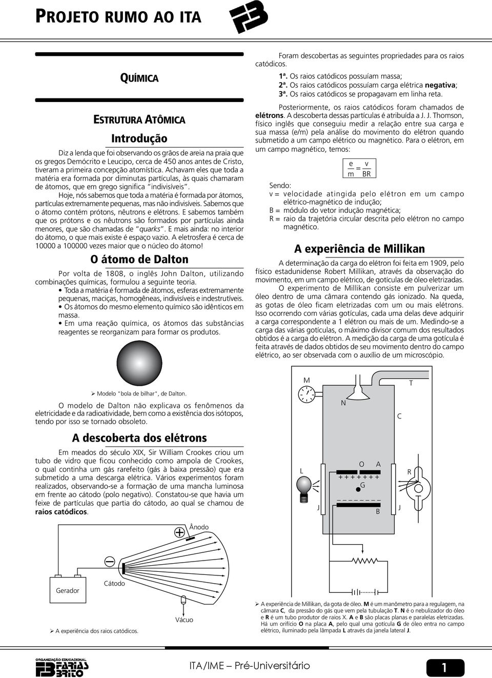 Hoje, nós sabemos que toda a matéria é formada por átomos, partículas extremamente pequenas, mas não indivisíveis. Sabemos que o átomo contém prótons, nêutrons e elétrons.