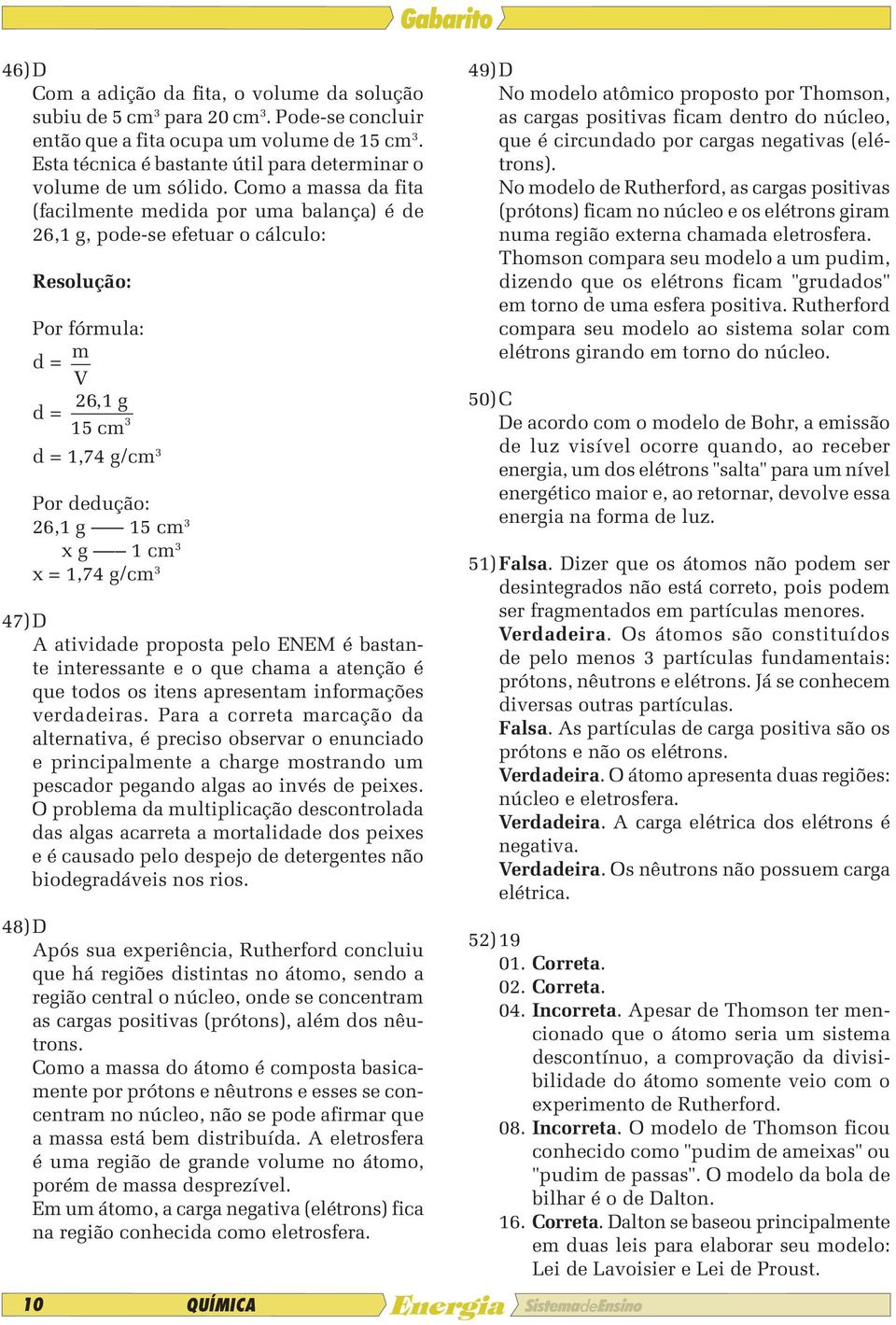 Como a massa da fita (facilmente medida por uma balança) é de 26,1 g, pode-se efetuar o cálculo: Resolução: Por fórmula: d = m V d = 26, 1 g 3 15 cm d = 1,74 g/cm 3 Por dedução: 26,1 g 15 cm 3 x g 1