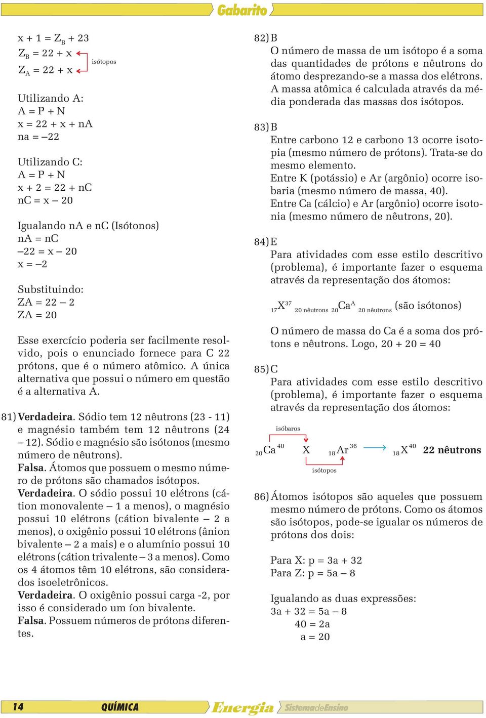 A única alternativa que possui o número em questão é a alternativa A. 81) Verdadeira. Sódio tem 12 nêutrons (23-11) e magnésio também tem 12 nêutrons (24 12).