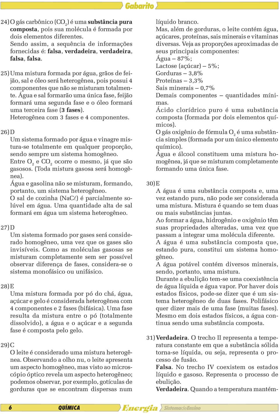 25) Uma mistura formada por água, grãos de feijão, sal e óleo será heterogênea, pois possui 4 componentes que não se misturam totalmente.