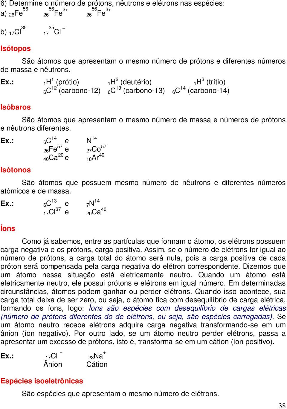 : 1H 1 (prótio) 1H 2 (deutério) 1H 3 (trítio) 6C 12 (carbono-12) 6C 13 (carbono-13) 6C 14 (carbono-14) Isóbaros São átomos que apresentam o mesmo número de massa e números de prótons e nêutrons