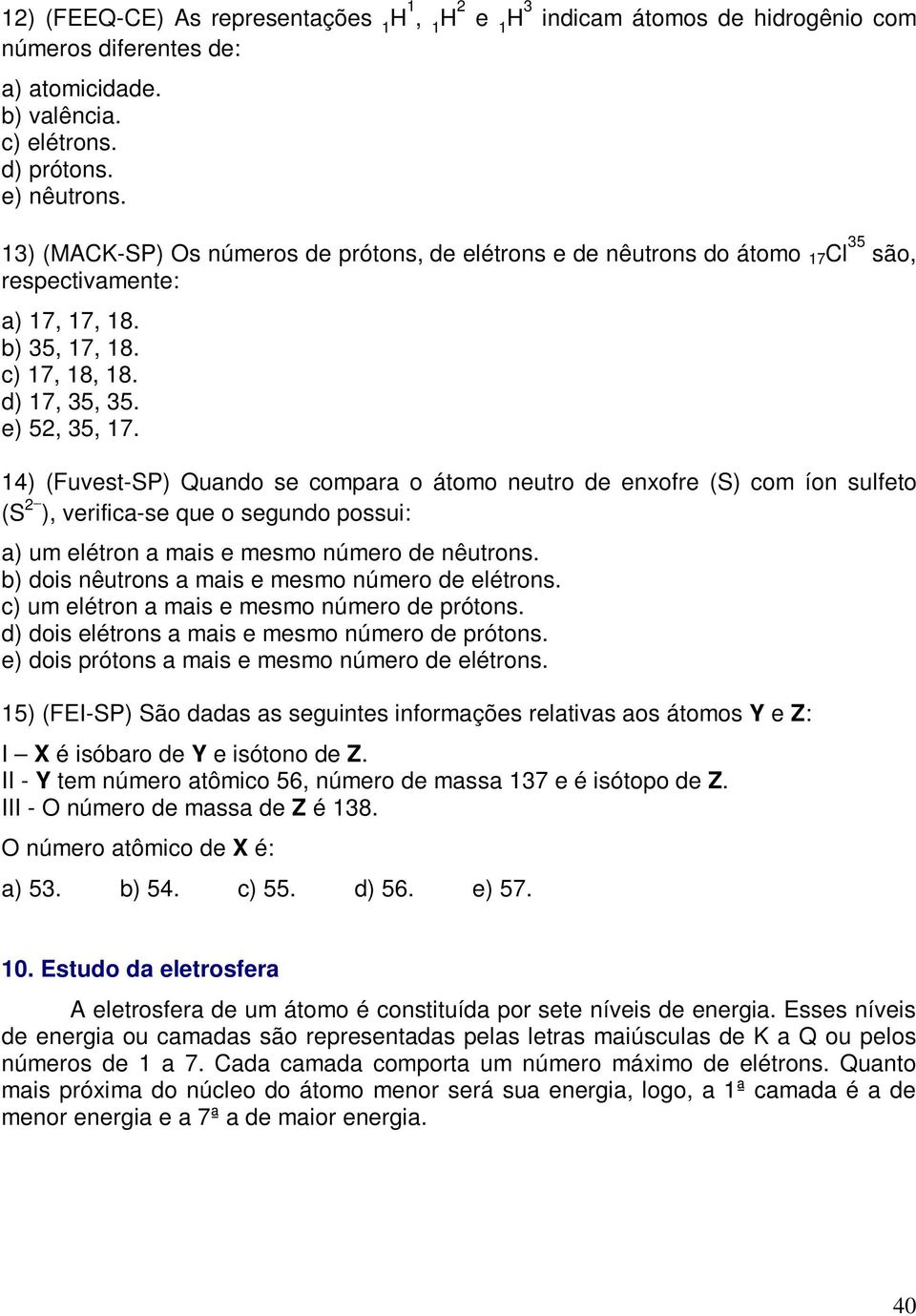 14) (Fuvest-SP) Quando se compara o átomo neutro de enxofre (S) com íon sulfeto (S 2 ), verifica-se que o segundo possui: a) um elétron a mais e mesmo número de nêutrons.