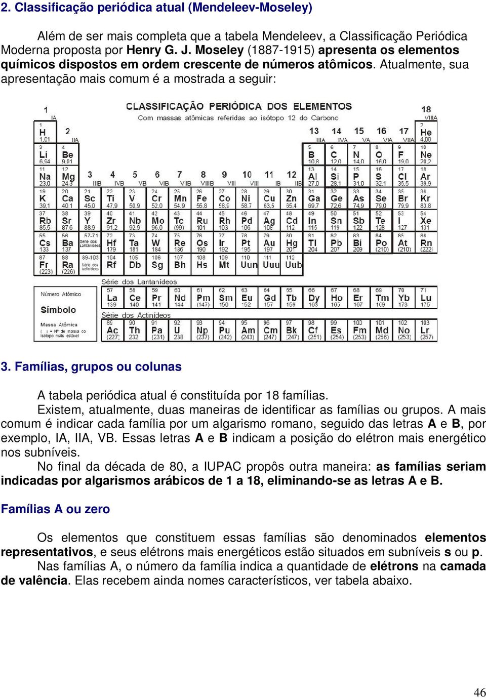 Famílias, grupos ou colunas A tabela periódica atual é constituída por 18 famílias. Existem, atualmente, duas maneiras de identificar as famílias ou grupos.