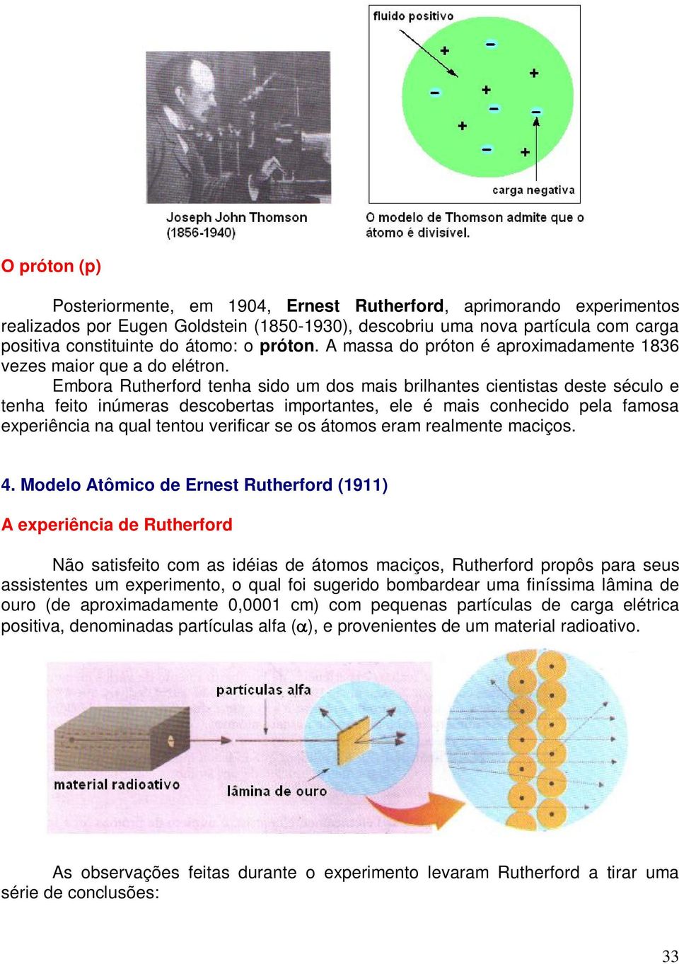 Embora Rutherford tenha sido um dos mais brilhantes cientistas deste século e tenha feito inúmeras descobertas importantes, ele é mais conhecido pela famosa experiência na qual tentou verificar se os