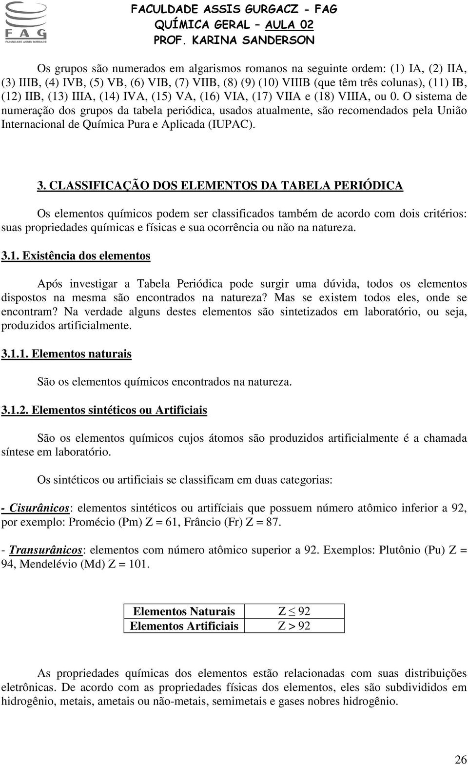 O sistema de numeração dos grupos da tabela periódica, usados atualmente, são recomendados pela União Internacional de Química Pura e Aplicada (IUPAC). 3.