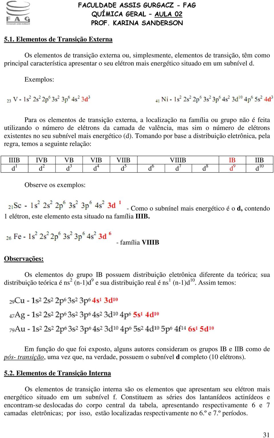 Exemplos: Para os elementos de transição externa, a localização na família ou grupo não é feita utilizando o número de elétrons da camada de valência, mas sim o número de elétrons existentes no seu