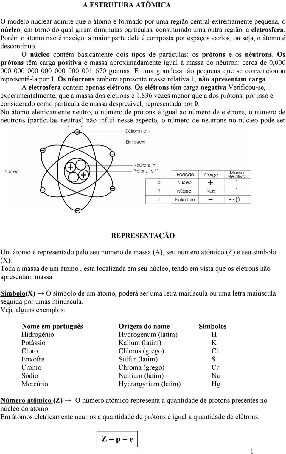 O núcleo contém basicamente dois tipos de partículas: os prótons e os nêutrons.