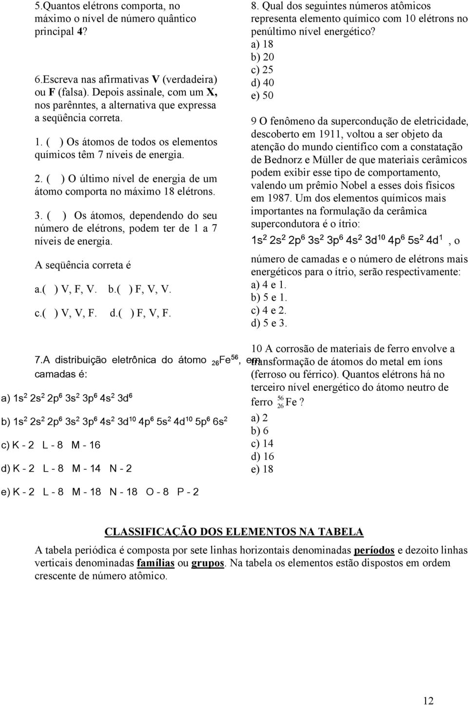 ( ) O último nível de energia de um átomo comporta no máximo 18 elétrons. 3. ( ) Os átomos, dependendo do seu número de elétrons, podem ter de 1 a 7 níveis de energia. A seqüência correta é a.