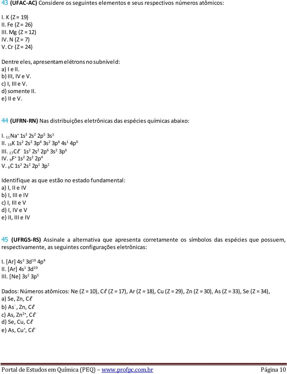 44 (UFRN-RN) Nas distribuições eletrônicas das espécies químicas abaixo: I. 11 Na + 1s 2 2s 2 2p 5 3s 1 II. 19 K 1s 2 2s 2 3p 6 3s 2 3p 6 4s 1 4p 0 III. 17 Cl 1s 2 2s 2 2p 6 3s 2 3p 6 IV.