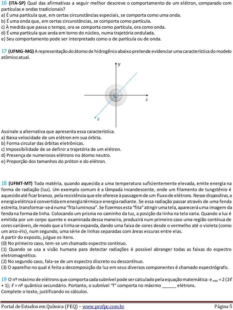 c) À medida que passa o tempo, ora se comporta como partícula, ora como onda. d) É uma partícula que anda em torno do núcleo, numa trajetória ondulada.