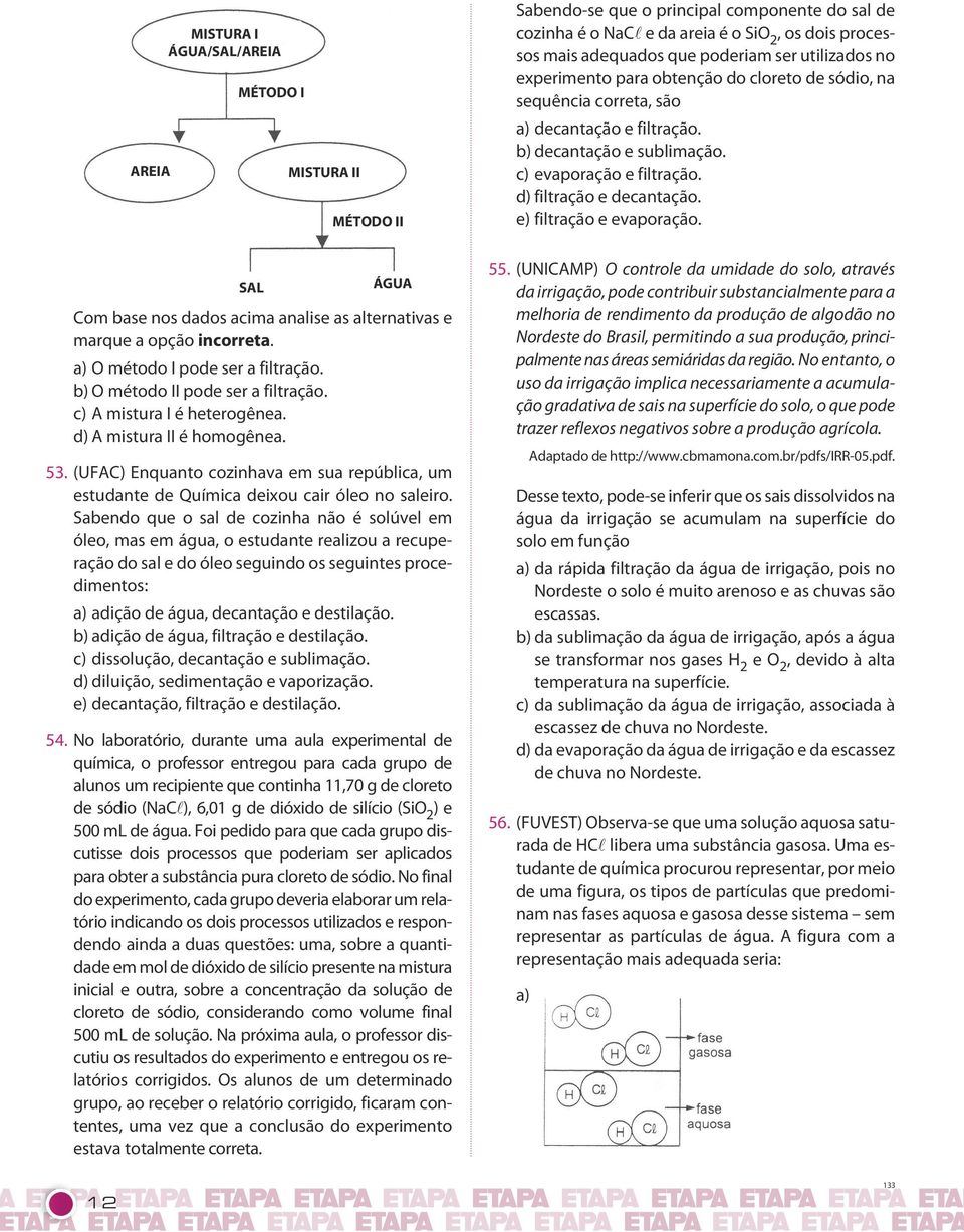 filtração e evaporação SAL ÁGUA Com base nos dados acima analise as alternativas e marque a opção incorreta a) método I pode ser a filtração b) método II pode ser a filtração c) A mistura I é