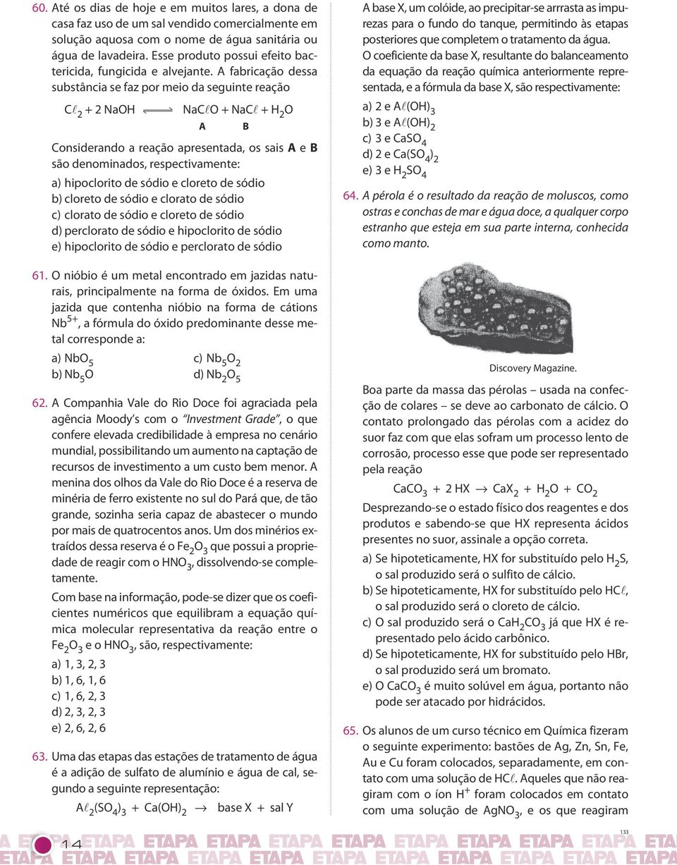 respectivamente: a) hipoclorito de sódio e cloreto de sódio b) cloreto de sódio e clorato de sódio c) clorato de sódio e cloreto de sódio d) perclorato de sódio e hipoclorito de sódio e) hipoclorito