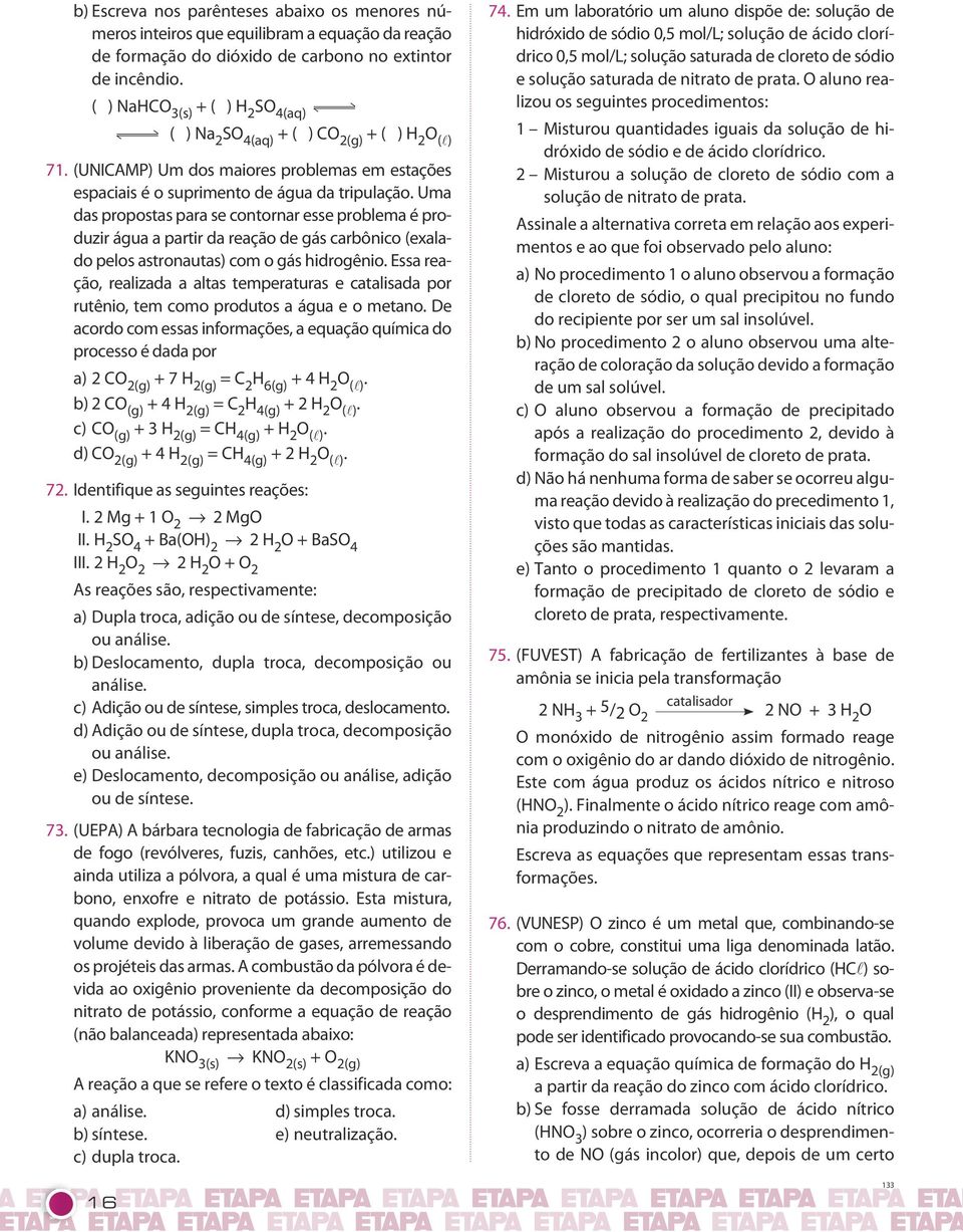 partir da reação de gás carbônico (exalado pelos astronautas) com o gás hidrogênio Essa reação, realizada a altas temperaturas e catalisada por rutênio, tem como produtos a água e o metano De acordo