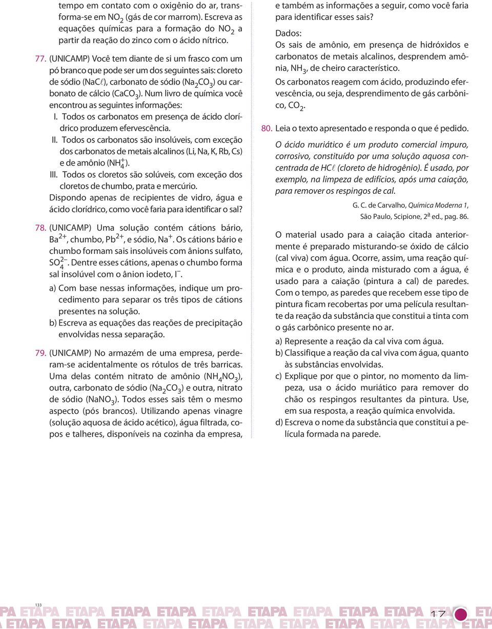 encontrou as seguintes informações: I Todos os carbonatos em presença de ácido clorídrico produzem efervescência II Todos os carbonatos são insolúveis, com exceção dos carbonatos de metais alcalinos