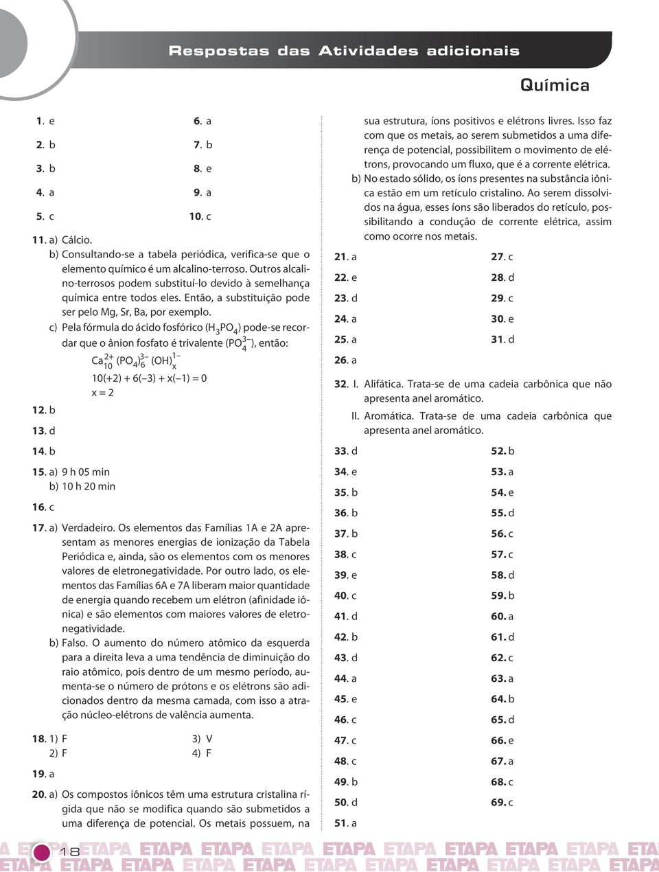 recordar que o ânion fosfato é trivalente (P 3 4 ), então: Ca 2+ 10 (P 4 ) 3 1 6 (H) x 10(+2) + 6( 3) + x( 1) = 0 x = 2 12 b 13 d 14 b 15 a) 9 h 05 min b) 10 h 20 min 16 c 17 a) Verdadeiro s