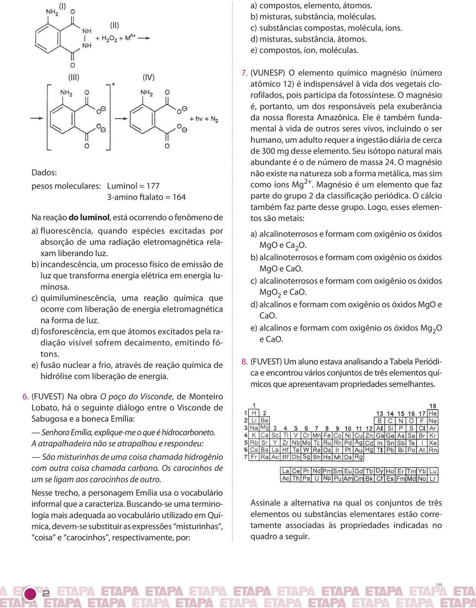 relaxam liberando luz b) incandescência, um processo físico de emissão de luz que transforma energia elétrica em energia luminosa c) quimiluminescência, uma reação química que ocorre com liberação de