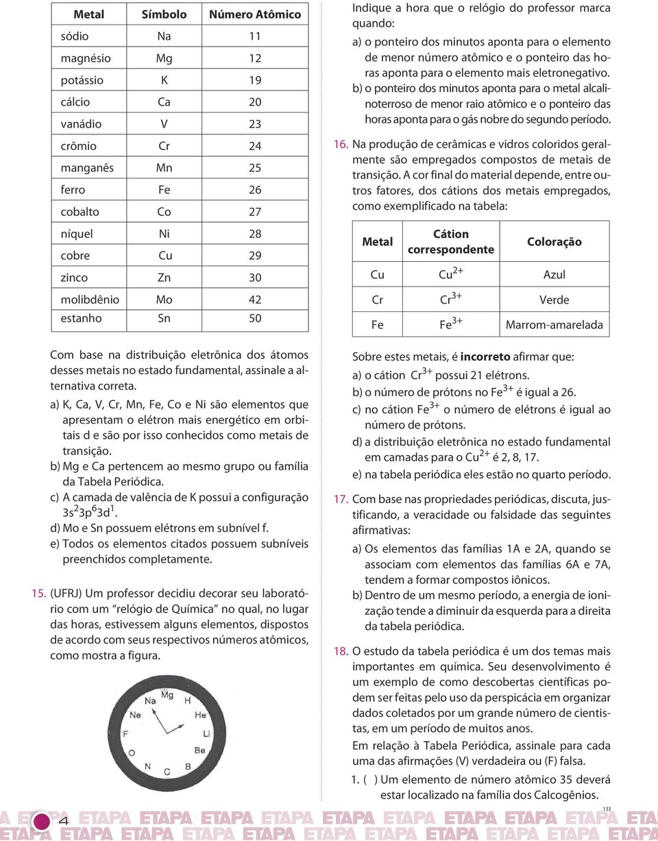 elétron mais energético em orbitais d e são por isso conhecidos como metais de transição b) Mg e Ca pertencem ao mesmo grupo ou família da Tabela Periódica c) A camada de valência de K possui a