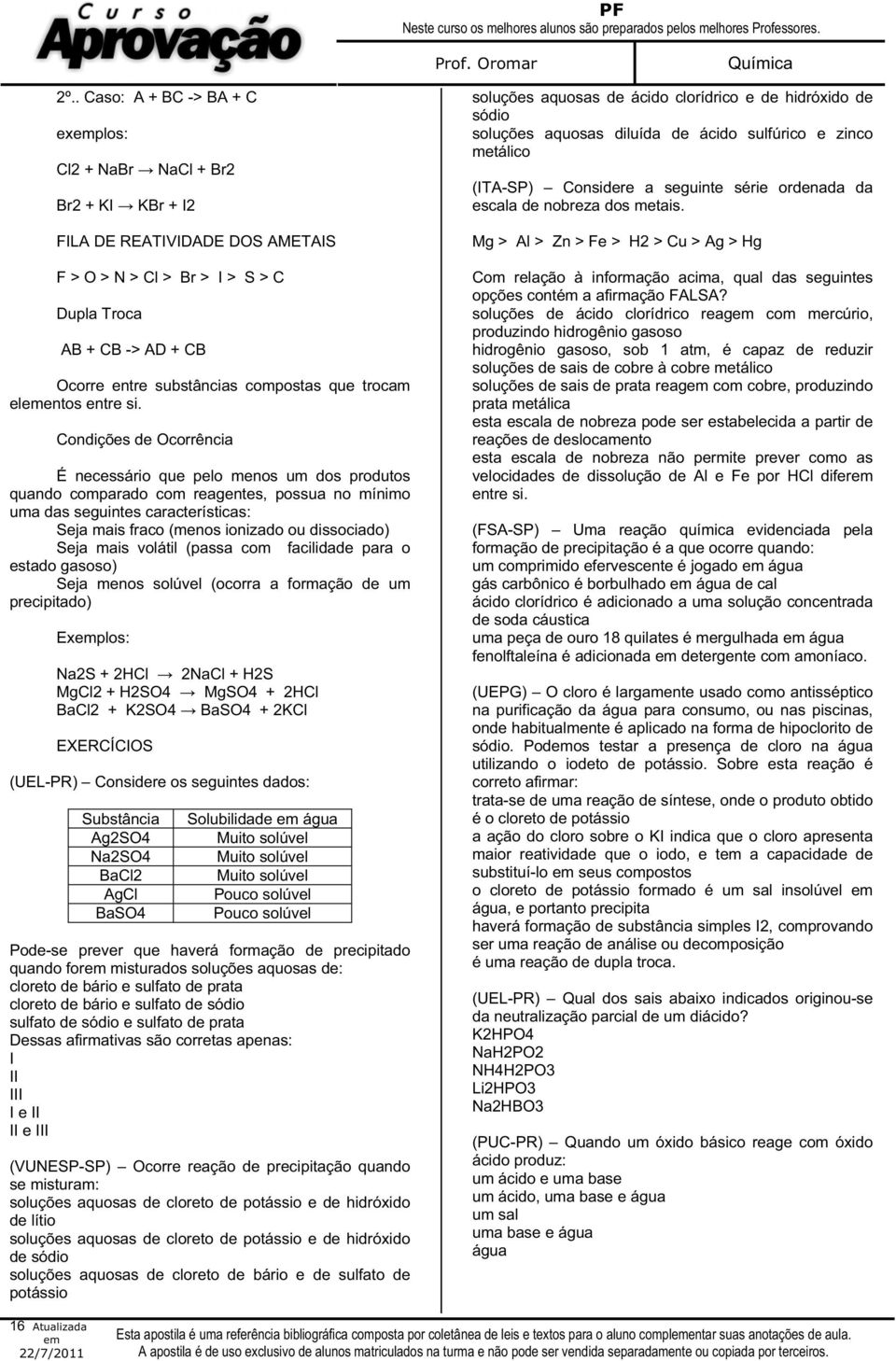 Condições de Ocorrência É necessário que pelo menos um dos produtos quando comparado com reagentes, possua no mínimo uma das seguintes características: Seja mais fraco (menos ionizado ou dissociado)