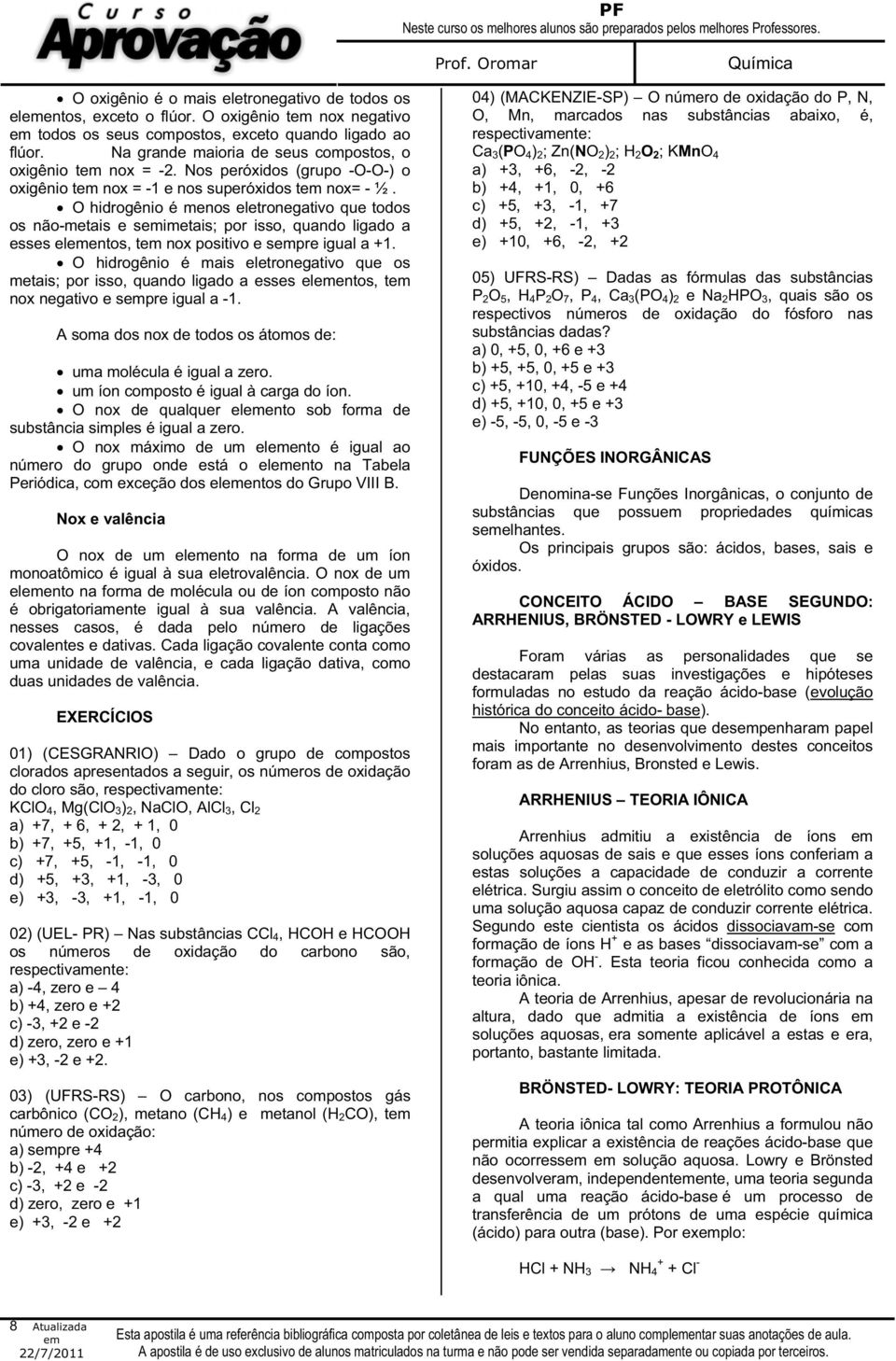 O hidrogênio é menos eletronegativo que todos os não-metais e simetais; por isso, quando ligado a esses elentos, t nox positivo e spre igual a +1.