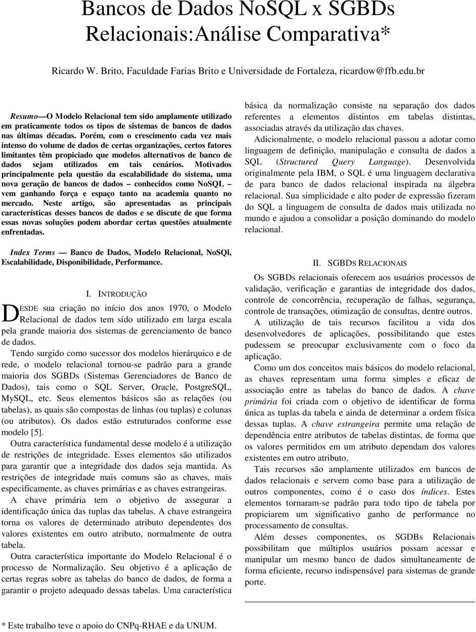 Porém, com o crescimento cada vez mais intenso do volume de dados de certas organizações, certos fatores limitantes têm propiciado que modelos alternativos de banco de dados sejam utilizados em tais